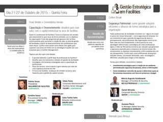 Brainstorming
Painel que traz idéias e
dicas dos especialistas
e condiderações da
audiência
Sessão de
Apresentações
Painelistas:
Quem é o profissional de facilities? Como as empresas tem atuado
para desenvolvê-lo para atuar de forma alinhada com os objetivos
da organização? Estas são perguntas que gestores têm-se feito
continuamente para aumentar a criação de valor na área de gestão
de facilidades a partir do desenvolvimento dos profissionais que
nelas atuam. Confira neste painel como líderes tem agido para
capacitar suas áreas em linha com as estratégias traçadas por suas
empresas para o Facilties Management.
Tópicos que vão suprir este debate:
• É possível delimitar o perfil ideal do profissional de facilities?
• Desafios para recrutamento e seleção em gestão de facilidades
• Estratégias e ferramentas empregadas para a capacitação de
profissionais.
• Plano de carreira: como motivar e gerir talentos por meio de
uma trajetória atraente em FM
• O Futuro do Facilities: mudanças de mindset na área e seus
impactos para a gestão do capital humano
Clóvis Porto
Corporate Maintenance and
Facilities Senior Manager
FLEURY | CONFIRMADO
Todos profissionais de facilidades envolvem-se – alguns em maior
e outros em menor dimensão – com a segurança da empresa. Em
um momento em que a questão da segurança de ativos e,
principalmente, dos profissionais das organizações torna-se em
fator cada vez mais fundamental, o tema precisa ter uma
abordagem diferenciada e estratégica por estes profissionais.
Agora, o líder de FM precisa encontrar por soluções que garantam
a segurança esperada para a empresa e ao mesmo tempo não
comprometer os objetivos orçamentários e KPIs estabelecidos em
seu planejamento. Confira aqui como profissionais alcançaram
soluções ótimas, conciliando demandas, valor, tecnologias e
diferentes soluções para chegar a este objetivo.
Temas para reflexão, comentários e debate:
Carolina Sousa
Procurement & Facility
Manager | IPSOS
CONFIRMADA
• Investimento estratégico para a criação de um ambiente
permeado pela segurança de pessoas, ativos e informações
• Como estabelecer controles de acesso e determinar quais as
ferramentas necessárias com foco em preservar o budget
Sessão que conta com
palestras seguidas de
um debate entre
painelistas
Fatima Sousa
Presidente
MULHERES DE FACILITIES
CONFIRMADA
Márcio Augusto Kviatkowski
Manager of Facilities & Security
AES ELETROPAULO | CONFIRMADO
Moderado por:
Celso Toshio Saito
Relações Institucionais
GRUPO GAS
CONFIRMADO
Daniel Miranda
Corporate Security Director
BAYER | CONFIRMADO
Moderado por:
Gustavo Pierre
Sr Manager Global Security
JOHNSON & JOHNSON
CONFIRMADO
 