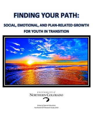 FINDING YOUR PATH:
SOCIAL, EMOTIONAL, AND PLAN-RELATED GROWTH
FOR YOUTH IN TRANSITION
School of Special Education
Facilitated IEP Research Study 2016
 