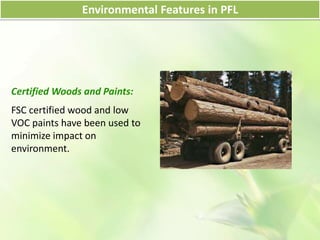 Environmental Features in PFL
Certified Woods and Paints:
FSC certified wood and low
VOC paints have been used to
minimize impact on
environment.
 
