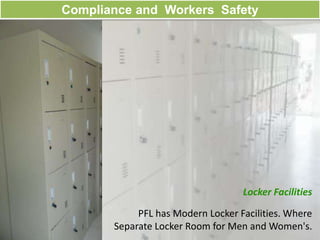 Compliance and Workers Safety
Locker Facilities
PFL has Modern Locker Facilities. Where
Separate Locker Room for Men and Women's.
 