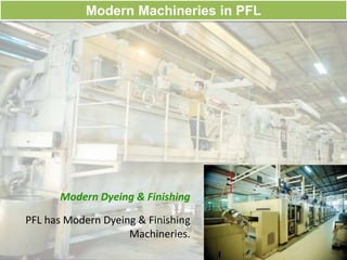 Modern Machineries in PFL
Modern Dyeing & Finishing
PFL has Modern Dyeing & Finishing
Machineries.
 