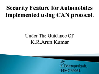 Security Feature for Automobiles
Implemented using CAN protocol.
By
K.Bhanuprakash,
14MCE0061.
 