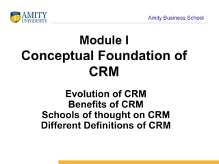 Module I Conceptual Foundation of CRM Evolution of CRM Benefits of CRM Schools of thought on CRM Different Definitions of CRM 
