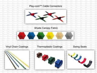 Play-cord™ Cable Connectors
Shade Canopy Fabric
Vinyl Chain Coatings Thermoplastic Coatings Swing Seats
 