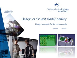 Design of 12 Volt starter battery
Srikanth 12.05.15
Design concepts for the demonstrator
 