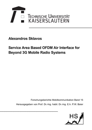 Alexandros Sklavos
Service Area Based OFDM Air Interface for
Beyond 3G Mobile Radio Systems
Forschungsberichte Mobilkommunikation Band 15
Herausgegeben von Prof. Dr.-Ing. habil. Dr.-Ing. E.h. P.W. Baier
 