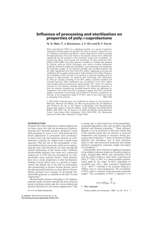 Influence of processing and sterilisation on
properties of poly-e-caprolactone
N. A. Weir, F. J. Buchanan, J. F. Orr and D. F. Farrar
Poly-e-caprolactone (PCL) is a signiﬁcant member of a group of polymers
regarded as bioabsorbable, having been the focus of extensive research for use
as a diﬀusion controlled drug delivery system. Degradation of PCL proceeds
through hydrolysis of the ester bonds in the polymer chains and is inﬂuenced
signiﬁcantly by the polymer’s initial molecular weight and crystallinity. To
evaluate the eﬀects of processing and sterilisation on these properties, PCL
pellets (CAPA 6400) were either injection moulded or extruded and sterilised
by ethylene oxide gas (EtO). Procedures were used to evaluate mechanical
properties, molecular weight and crystallinity. Upon processing and sterilisation
the molecular weights of the injection moulded and extruded materials did
not diﬀer signiﬁcantly from that of the PCL pellets, suggesting processing and
sterilisation did not initiate chain scission of the polymer’s ester bonds. However,
the crystallinity of PCL proved to be sensitive to injection moulding with an
increase of approximately 5% observed after processing, with sterilisation
by EtO gas causing annealing of the PCL pellets, injection moulded and
extruded material. After sterilisation the crystallinity of the PCL pellets
and extruded material increased by approximately 10% with a 4% increase
observed for the injection moulded material. The mechanical properties of
both the injection moulded and extruded material where not inﬂuenced by
sterilisation. The results from this investigation suggest that PCL’s molecular
weight is insensitive to processing and sterilisation. However, sterilisation by
EtO gas in the temperature range of 38–48°C used in this study does result
in annealing of the polymer. PRC/2034
© 2003 IoM Communications Ltd. Published by Maney for the Institute of
Materials, Minerals and Mining. Dr Weir (n.weir@qub.ac.uk), Dr Buchanan
and Professor Orr are in the School of Mechanical and Manufacturing
Engineering, Queen’s University Belfast, Ashby Building, Stranmillis Road,
Belfast, BT9 5AH, UK. Dr Farrar is at Smith & Nephew Group Research
Centre, York Science Park, Heslington, York, YO10 5DF, UK. Manuscript
received 23 May 2003. Accepted 25 August 2003.
INTRODUCTION is mainly due to their high level of biocompatibility,
acceptable degradation rates and versatility regardingPolymers have been employed in medical applications
physical and chemical properties 8. These polymersfor many years, ﬁrst with the introduction of physio-
degrade in vivo by hydrolysis of their ester bonds. Duelogically inert biostable polymers, designed to retain
to this unstable nature they are sensitive to increasedtheir properties for years in vivo. Such materials have
temperature and exposure to moisture during pro-found applications in permanent joint prostheses.1
cessing and sterilisation.4,9 Some of the factors whichIn many cases only the temporary presence of a bio-
inﬂuence the absorption rate of these polymersmaterial is required, for support and to guide tissue
relate to their microstructural properties and includeregrowth. This has led to the development of bio-
chemical composition, molecular weight and degreeabsorbable polymeric materials, which are not physio-
of crystallinity.3,6logically inert, and will absorb over time, through the
Undoubtedly, three of the most signiﬁcant membersnatural mechanisms of the human body.2 Synthetic
of the aliphatic polyester family are the poly(a-hydroxybioabsorbable polymers ﬁrst came into commercial
acids), polyglycolide (PGA) and polylactide (PLA)medical use in 1970 with the introduction of a bio-
and the poly(v-hydroxy acid) poly-e-caprolactoneabsorbable suture material Dexon.3 Such polymers
(PCL)2,10 (Fig. 1). PCL is a semicrystalline polymer,have seen a steady progression in their development,
which melts in the range 59–64°C, depending onleading, in more recent years, to a growth in experi-
crystallite size, with a glass transition temperaturemental and clinical use in the ﬁeld of orthopaedics
T
g
of −60°C,11 resulting in the polymer being in aand traumatology as fracture ﬁxation devices, and in
rubbery state at room temperature. The crystallinitythe pharmaceutical industry as drug delivery devices.
of PCL tends to decrease with increasing molecularRecent advances have focused on developing bio-
weight.2 The crystallinity of PCL is reported to beabsorbable polymers as scaﬀolds in the ﬁeld of tissue
engineering.4–7
Bioabsorbable polymers belonging to the aliphatic
polyester family currently represent the most attractive
group of polymers which meet the various medical and
1 PCL moleculephysical demands for safe clinical applications.8 This
Plastics, Rubber and Composites 2003 Vol. 32 No. 6 1DOI 10.1179/146580103225010264
prc0002034 09-10-03 10:29:48 Rev 14.05
The Charlesworth Group, Huddersfield 01484 517077
 