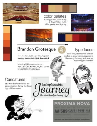 color palates
Carnegie Hall, Alice Tully
& Royal Albert Halls
offer spectacular lighting
type faces
Since 2005, Hannes von Döhren
worked in an advertising agency in
Hamburg, Germany and now is a
type designer in Berlin
Caricatures
The New Yorker featured the
greatest artists during the Great
Age of Illustration.
 