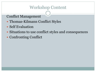 Workshop Content
Conflict Management
 Thomas-Kilmann Conflict Styles
 Self Evaluation
 Situations to use conflict styles and consequences
 Confronting Conflict
 