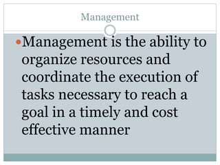 Management
Management is the ability to
organize resources and
coordinate the execution of
tasks necessary to reach a
goa...