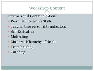 Workshop Content
Interpersonal Communications
 Personal Interactive Skills
 Jungian type personality indicators
 Self E...