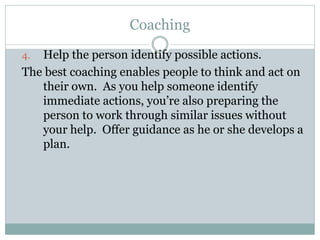 Coaching
4. Help the person identify possible actions.
The best coaching enables people to think and act on
their own. As ...