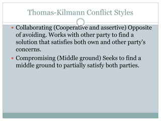 Thomas-Kilmann Conflict Styles
 Collaborating (Cooperative and assertive) Opposite
of avoiding. Works with other party to...