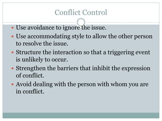 Conflict Control
 Use avoidance to ignore the issue.
 Use accommodating style to allow the other person
to resolve the i...
