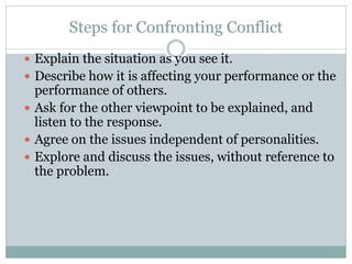 Steps for Confronting Conflict
 Explain the situation as you see it.
 Describe how it is affecting your performance or t...