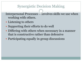 Synergistic Decision Making
Interpersonal Processes – involves skills we use when
working with others.
 Listening to othe...