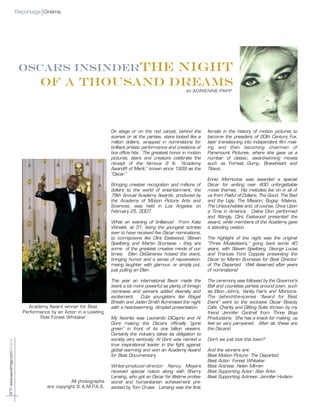 N°7/www.savoirmag.com/Cinéma Reportage Cinéma
On stage or on the red carpet, behind the
scenes or at the parties, stars looked like a
million dollars, wrapped in nominations for
brilliant artistic performance and creations of
box office hits. The greatest honor in motion
pictures, stars and creators celebrate the
receipt of the famous 9 lb. “Academy
Award® of Merit,” known since 1939 as the
“Oscar.”
Bringing creative recognition and millions of
dollars to the world of entertainment, the
79th Annual Academy Awards, produced by
the Academy of Motion Picture Arts and
Sciences, was held in Los Angeles on
February 25, 2007.
What an evening of brilliance! From Kate
Winslet, at 31, being the youngest actress
ever to have received five Oscar nominations,
to icon-tycoons like Clint Eastwood, Steven
Spielberg and Martin Scorsese – they are
some of the greatest creative minds of our
times. Ellen DeGeneres hosted the event,
bringing humor and a sense of rejuvenation,
mixing laughter with glamour, or simply put,
just pulling an Ellen.
This year an international flavor made the
event a lot more powerful as plenty of foreign
nominees and winners added diversity and
excitement. Cute youngsters like Abigail
Breslin and Jaden Smith illuminated the night
with a heartwarming, dimpled presentation.
My favorite was Leonardo DiCaprio and Al
Gore making the Oscars officially “gone
green” in front of its one billion viewers.
Certainly the industry takes its obligation to
society very seriously: Al Gore was named a
true inspirational leader in the fight against
global warming and won an Academy Award
for Best Documentary.
Writer-producer-director Nancy Meyers
received special notice along with Sherry
Lansing, who got an Oscar for lifetime profes-
sional and humanitarian achievement pre-
sented by Tom Cruise. Lansing was the first
female in the history of motion pictures to
become the president of 20th Century Fox,
later transitioning into independent film mak-
ing and then becoming chairman of
Paramount Pictures, where she gave us a
number of classic, award-winning movies
such as Forrest Gump, Braveheart and
Titanic.
Ennio Morricone was awarded a special
Oscar for writing over 400 unforgettable
movie themes. His melodies live on in all of
us from Fistful of Dollars; The Good, The Bad
and the Ugly; The Mission; Bugsy; Malena;
The Untouchables and, of course, Once Upon
a Time in America. Celine Dion performed
and fittingly, Clint Eastwood presented the
award, while members of the Academy gave
a standing ovation.
The highlight of the night was the original
“Three Musketeers,” going back some 40
years, with Steven Spielberg, George Lucas
and Frances Ford Coppola presenting the
Oscar to Martin Scorsese for Best Director
of The Departed. Well deserved after years
of nominations!
The ceremony was followed by the Governor’s
Ball and countless parties around town, such
as Elton John’s, Vanity Fair’s and Morton’s.
The behind-the-scenes “Award for Best
Event” went to the exclusive Oscar Beauty
Café, Charity and Gifting Suite thrown by my
friend Jennifer Cantrell from Three Boys
Productions. She has a knack for making us
feel so very pampered. After all, these are
the Oscars!
Don’t we just love this town?
And the winners are:
Best Motion Picture: The Departed
Best Actor: Forest Whitaker
Best Actress: Helen Mirren
Best Supporting Actor: Alan Arkin
Best Supporting Actress: Jennifer Hudson
Academy Award winner for Best
Performance by an Actor in a Leading
Role Forest Whitaker
All photographs
are copyright © A.M.P.A.S.
OSCARS INSINDERThe Night
of a thousand Dreams
by ADRIENNE PAPP
 
