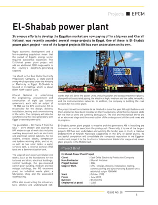 5
ISSUE NO. 28
Projects EPCM
El-Shabab power plant
Rapid economic development and a
fast-expanding population mean that
the output of Egypt’s energy sector
requires substantial expansion. The
El-Shabab power plant project will
add an additional 1000 mega-watts to
the country’s electricity-generating
capacity.
The client is the East Delta Electricity
Production Company, a state-owned
entity which operates under the Ministry
of Electricity in Egypt. El-Shabab is
located in El-Salhiya, which is about
85km north-east of Cairo.
Kharaﬁ National is undertaking
the engineering, procurement and
construction of eight gas turbine
generators, each with an output of
125 MW. As the EPC contractor, KN is
responsible for the design, delivery,
installation, testing and commissioning
of the units. The company will also be
synchronising the new generators with
Egypt’s national power grid.
The generators – GE Frame 9 from the
USA – were chosen and sourced by
KN, whose scope of work also includes
auxiliary equipment such as electronic
and electrical control cabinets, ﬁn fan
coolers, exhaust stacks, compressor
and turbine washing skids, and so on,
as well as two solar tanks, a water
services tank, a reverse osmosis (RO)
tank and a demineralization tank.
The scope of work covers all related civil
works, such as the foundations for the
turbines and skids, electrical buildings,
control buildings, the gas-insulated
switch-gear building, medium and low
voltage buildings, the RO treatment
plant, an industrial waste plant, a
fabrication shop and the associated
warehousing.
KN is also constructing the infrastruc-
tural utilities and underground net-
works that will serve the power units, including water and sewage treatment plants,
along with all associated piping, the electrical high, medium and low cable networks,
and the instrumentation networks. In addition, the company is building the road
network for the entire plant.
The project is well on schedule to be ﬁnished in June this year. All eight turbines and
their ancillaries have been installed on their foundations, while the mechanical skids
for the ﬁrst six units are currently being put in. The civil and mechanical works are
at an advanced stage and the construction of the underground utilities and tanks are
in progress.
El-Shabab power plant project is massive and the generators KN is installing are
immense, as can be seen from the photograph. Financially, it is one of the largest
projects KN has ever undertaken and winning the tender was, in itself, a massive
endorsement of Kharaﬁ National’s capabilities in the EPC of power plants. Its
successful completion will consolidate the company’s reputation in the Egyptian
market and propel it to the forefront of international bidders for mega-sized power
plant projects in the Middle East.
Strenuous efforts to develop the Egyptian market are now paying off in a big way and Kharaﬁ
National was recently awarded several mega-projects in Egypt. One of these is El-Shabab
power plant project – one of the largest projects KN has ever undertaken on its own.
Project Brief
El-Shabab Power Plant Project
Client : East Delta Electricity Production Company
Main Contractor : Kharaﬁ National
Project Number : 3044
Scope of Work : EPC – design, delivery, installation, testing,
commissioning and synchronising 8 power units
with total output 1000MW
Start : October 2010
Finish : June 2011
Duration : 8.5 months
Employees (at peak) : 4,500
 