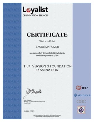 YACOB MAHOMED
This is to certify that
Candidate 917421
ITIL® VERSION 3 FOUNDATION
EXAMINATION
CERTIFICATE
 