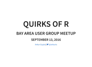 QUIRKS OF R
BAY AREA USER GROUP MEETUP
SEPTEMBER 13, 2016
|Ankur Gupta  @ankurio
 