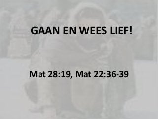 GAAN EN WEES LIEF!
Mat 28:19, Mat 22:36-39
 