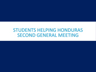 STUDENTS HELPING HONDURAS
SECOND GENERAL MEETING
 