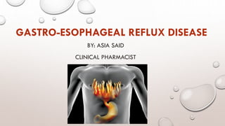 GASTRO-ESOPHAGEAL REFLUX DISEASE
BY: ASIA SAID
CLINICAL PHARMACIST
 