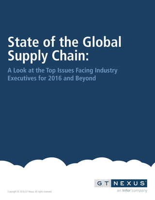 1
State of the Global
Supply Chain:
A Look at the Top Issues Facing Industry
Executives for 2016 and Beyond
Copyright © 2016 GT Nexus.All rights reserved.
 