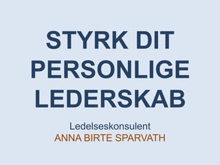 STYRK DIT
PERSONLIGE
LEDERSKAB
Ledelseskonsulent
ANNA BIRTE SPARVATH
 