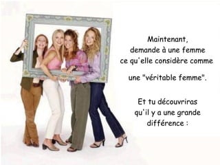 Maintenant, demande à une femme ce qu'elle considère comme  une "véritable femme". Et tu découvriras qu'il y a une grande différence : 