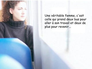 Une véritable femme, c'est celle qui prend deux bus pour aller à son travail et deux de plus pour revenir... 