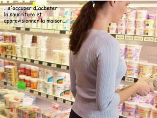 ...s'occuper d'acheter  la nourriture et approvisionner la maison... 