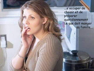 ...s'occuper de  choisir et de préparer quotidiennement  ce que doit manger  sa famille... 