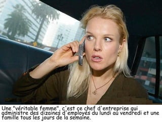Une "véritable femme", c'est ce chef d'entreprise qui administre des dizaines d'employés du lundi au vendredi et une famille tous les jours de la semaine. 