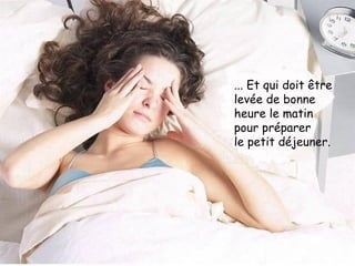 ... Et qui doit être levée de bonne heure le matin  pour préparer  le petit déjeuner. 