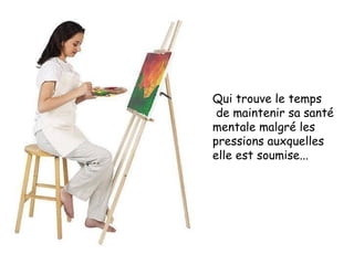 Qui trouve le temps  de maintenir sa santé mentale malgré les pressions auxquelles  elle est soumise... 
