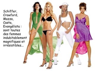 Schiffer, Crawford, Mazza,  Casta, Evangélista : sont toutes  des femmes indubitablement magnifiques et irrésistibles... 