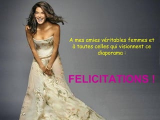 A mes amies véritables femmes et à toutes celles qui visionnent ce diaporama : FELICITATIONS ! 