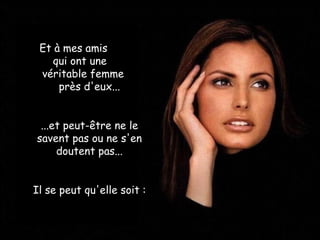 Et à mes amis  qui ont une  véritable femme  près d'eux... ...et peut-être ne le savent pas ou ne s'en doutent pas... Il se peut qu'elle soit : 