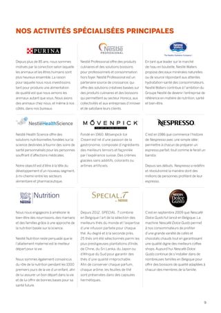 NOS ACTIVITÉS SPÉCIALISÉES PRINCIPALES
Depuis plus de 85 ans, nous sommes
motivés par la conviction selon laquelle
les animaux et les êtres humains sont
plus heureux ensemble. La raison
pour laquelle nous nous investissons
tant pour produire une alimentation
de qualité est que nous aimons les
animaux autant que vous. Nous avons
des animaux chez nous, et même à nos
côtés, dans nos bureaux.
Nestlé Health Science offre des
solutions nutritionnelles fondées sur la
science destinées à fournir des soins de
santé personnalisés pour les personnes
souffrant d’affections médicales.
Notre objectif est d’être à la tête du
développement d’un nouveau segment,
à mi-chemin entre les secteurs
alimentaire et pharmaceutique.
Fondé en 1960, Mövenpick Ice
Cream est né d’une passion de la
gastronomie, composée d’ingrédients
des meilleurs terroirs et façonnée
par l’expérience suisse. Des crèmes
glacées sans additifs, colorants ou
arômes artificiels.
Depuis 2012, SPECIAL. T combine
en Belgique l’art de la sélection des
meilleurs thés du monde et l’expertise
d’une infusion parfaite pour chaque
thé. Au degré et à la seconde près.
25 thés ont été sélectionnés parmi les
plus prestigieuses plantations d’Inde,
de Chine, du Sri Lanka, du Japon ou
d’Afrique du Sud pour garantir des
thés d’une qualité irréprochable.
Afin de conserver chaque parfum,
chaque arôme, les feuilles de thé
sont préservées dans des capsules
hermétiques.
Nestlé Professional offre des produits
culinaires et des solutions boissons
pour professionnels et consommation
hors foyer. Nestlé Professional est un
partenaire source de croissance, qui
offre des solutions créatives basées sur
des produits culinaires et des boissons
qui permettent au secteur Horeca, aux
collectivités et aux entreprises d’innover
et de satisfaire leurs clients.
Nous nous engageons à améliorer le
bien-être des nourrissons, des mamans
et des familles grâce à une approche de
la nutrition basée sur la science.
Nestlé Nutrition reste persuadé que le
l’allaitement maternel est le meilleur
départ pour la vie.
Nous sommes également convaincus
du rôle de la nutrition pendant les 1000
premiers jours de la vie d’un enfant, afin
de lui assurer un bon départ dans la vie
et de lui offrir de bonnes bases pour sa
santé future.
En tant que leader sur le marché
de l’eau en bouteille, Nestlé Waters
propose des eaux minérales naturelles
ou de source répondant aux attentes
hydratation-santé des consommateurs.
Nestlé Waters contribue à l’ambition du
Groupe Nestlé de devenir l’entreprise de
référence en matière de nutrition, santé
et bien-être.
C’est en 1986 que commence l’histoire
de Nespresso avec une simple idée :
permettre à chacun de préparer un
espresso parfait, tout comme le ferait un
barista.
Depuis ses débuts, Nespresso a redéfini
et révolutionné la manière dont des
millions de personnes profitent de leur
espresso.
C’est en septembre 2009 que Nescafé
Dolce Gusto fut lancé en Belgique. La
machine Nescafé Dolce Gusto permet
à nos consommateurs de profiter
d’une grande variété de cafés et
chocolats chauds tout en garantissant
une qualité digne des meilleurs coffee
shops. Aujourd’hui Nescafé Dolce
Gusto continue de s’installer dans de
nombreuses familles en Belgique pour
offrir des boissons de qualité adaptées à
chacun des membres de la famille.
82, bd des Batignolles - 75017 Paris - FRANCE
Tél. : +33 (0)1 53 42 35 35 / Fax : +33 (0)1 42 94 06 78
Web : www.carrenoir.com
NESTLÉ
Logotype SPECIAL T BY NESTLE
22/04/2010
RÉFÉRENCES COULEUR
PANTONE 871 C
9
 