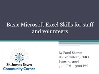Basic Microsoft Excel Skills for staff
and volunteers
By Parul Sharan
HR Volunteer, STJCC
June 30, 2016
3:00 PM – 5:00 PM
 