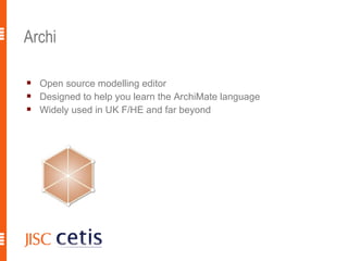 Archi

   Open source modelling editor
   Designed to help you learn the ArchiMate language
   Widely used in UK F/HE and far beyond




                                                        6
 