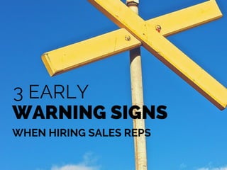 3 EARLY
WARNING SIGNS
WHEN HIRING SALES REPS
 
