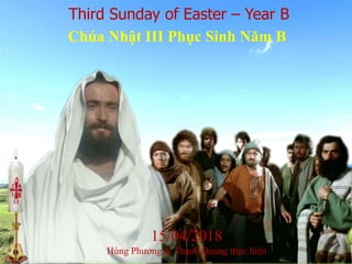 Third Sunday of Easter – Year B
Chúa Nhật III Phục Sinh Năm B
8
15/04/2018
Hùng Phương & Thanh Quảng thực hiện
 