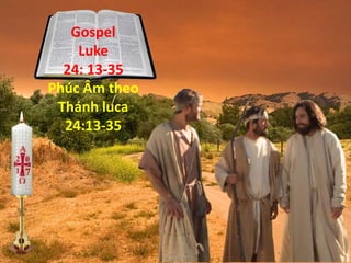 Gospel
Luke
24: 13-35
Phúc Âm theo
Thánh luca
24:13-35
7
 