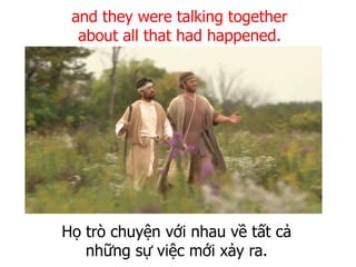 Họ trò chuyện với nhau về tất cả
những sự việc mới xảy ra.
and they were talking together
about all that had happened.
 