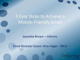 3 Easy Steps to Achieve a
   Mobile-Friendly Email

      Jeanette Brown – Informz

Email Rockstar Guest: Amy Hager - SBCA
 
