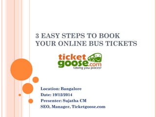 Location: Bangalore
Date: 19/12/2014
Presenter: Sujatha CM
SEO, Manager, Ticketgoose.com
3 EASY STEPS TO BOOK
YOUR ONLINE BUS TICKETS
 