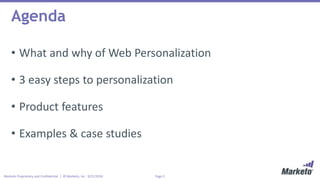 Page 2Marketo Proprietary and Confidential | © Marketo, Inc. 9/21/2016
Agenda
• What and why of Web Personalization
• 3 easy steps to personalization
• Product features
• Examples & case studies
 