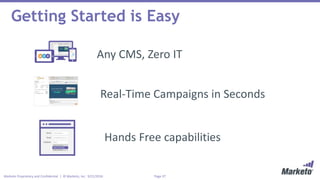 Page 37Marketo Proprietary and Confidential | © Marketo, Inc. 9/21/2016
Getting Started is Easy
Any CMS, Zero IT
Real-Time Campaigns in Seconds
Hands Free capabilities
 